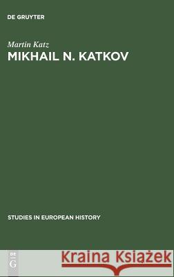 Mikhail N. Katkov: A Political Biography. 1818-1887 Martin Katz 9783111037387 Walter de Gruyter