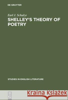 Shelley's Theory of Poetry: A Reappraisal Earl J. Schulze 9783111037424 Walter de Gruyter