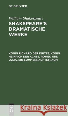 König Richard der Dritte. König Heinrich der Achte. Romeo und Julia. Ein Sommernachtstraum William August Wil Shakespeare Schlegel, William Shakespeare, August Wilhelm Schlegel, Ludwig Tieck 9783111037677 De Gruyter