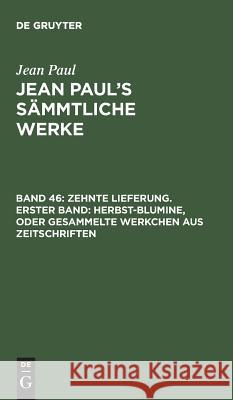 Jean Paul's Sämmtliche Werke, Band 46, Zehnte Lieferung. Erster Band: Herbst-Blumine, oder Gesammelte Werkchen aus Zeitschriften Jean Paul 9783111037844 De Gruyter