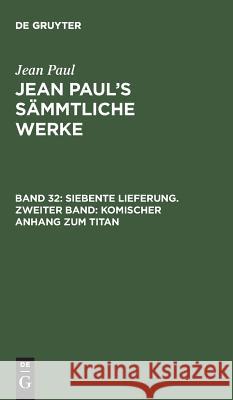 Jean Paul's Sämmtliche Werke, Band 32, Siebente Lieferung. Zweiter Band: Komischer Anhang zum Titan Jean Paul 9783111037851 De Gruyter