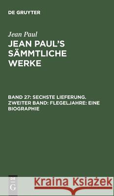 Jean Paul's Sämmtliche Werke, Band 27, Sechste Lieferung. Zweiter Band: Flegeljahre: Eine Biographie Jean Paul 9783111037912 De Gruyter