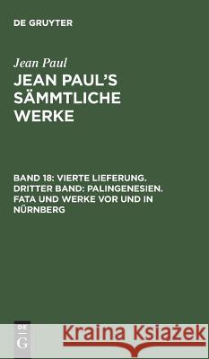 Jean Paul's Sämmtliche Werke, Band 18, Vierte Lieferung. Dritter Band: Palingenesien. Fata und Werke vor und in Nürnberg Jean Paul 9783111037943 De Gruyter