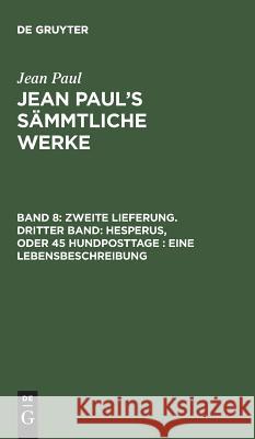 Jean Paul's Sämmtliche Werke, Band 8, Zweite Lieferung. Dritter Band: Hesperus, oder 45 Hundposttage: Eine Lebensbeschreibung Jean Paul 9783111037998 De Gruyter