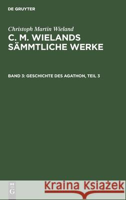 Geschichte Des Agathon, Teil 3 Wieland, Christoph Martin 9783111038292 De Gruyter