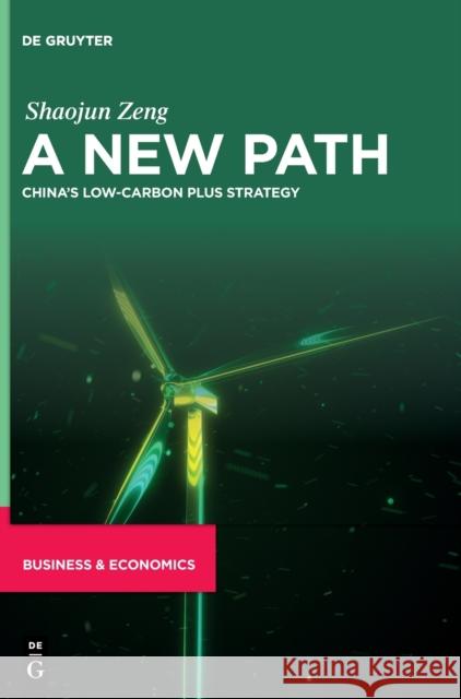 A New Path: China’s Low-Carbon Plus Strategy Shaojun Zeng 9783111038513 De Gruyter