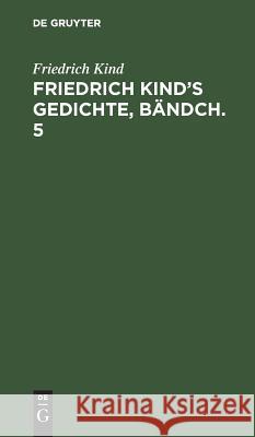 Friedrich Kind's Gedichte, Bändch. 5 Friedrich Kind 9783111039664 De Gruyter