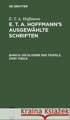 Die Elixiere Des Teufels, Zwei Theile: Nachgelassene Papiere Des Bruders Medardus, Eines Capuziners E T a Hoffmann, No Contributor 9783111039909 De Gruyter