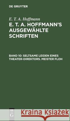 Seltsame Leiden Eines Theater-Direktors. Meister Floh: Ein Mährchen in Sieben Abentheuern Zweier Freunde Ernst Theodor Amadeus Hoffmann 9783111040318