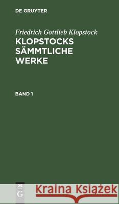 Friedrich Gottlieb Klopstock: Klopstocks Sämmtliche Werke. Band 1 Klopstock, Friedrich Gottlieb 9783111040547 De Gruyter