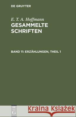 Gesammelte Schriften, Band 11, Erzählungen, Theil 1 E T a Hoffmann, E T a Hoffmann, Theodor Hosemann 9783111040660 De Gruyter