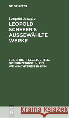 Die Pflegetochter. Die Prinzeninseln. Ein Weihnachtsfest in ROM Leopold Schefer 9783111040912 De Gruyter