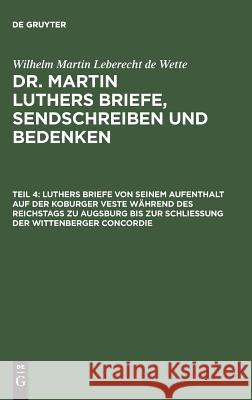 Luthers Briefe von seinem Aufenthalt auf der Koburger Veste während des Reichstags zu Augsburg bis zur Schließung der Wittenberger Concordie Wilhelm Martin Leberecht Wette 9783111041001