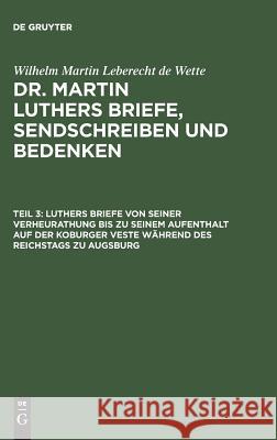 Luthers Briefe von seiner Verheurathung bis zu seinem Aufenthalt auf der Koburger Veste während des Reichstags zu Augsburg Wilhelm Martin Leberecht Wette 9783111041018