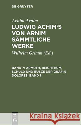 Ludwig Achim's von Arnim sämmtliche Werke, Band 7, Armuth, Reichthum, Schuld und Busze der Gräfin Dolores, Band 1 Achim Arnim, Achim Arnim, Wilhelm Grimm 9783111041049 De Gruyter