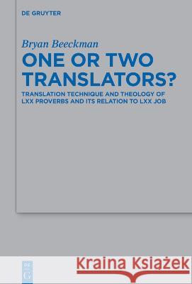 One or Two Translators?: Translation Technique and Theology of LXX Proverbs and Its Relation to LXX Job Bryan Beeckman 9783111041094 de Gruyter