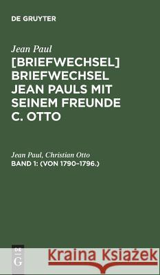 [Briefwechsel] Briefwechsel Jean Pauls mit seinem Freunde C. Otto, Band 1, (Von 1790-1796.) Jean Paul, Christian Otto 9783111041483 De Gruyter