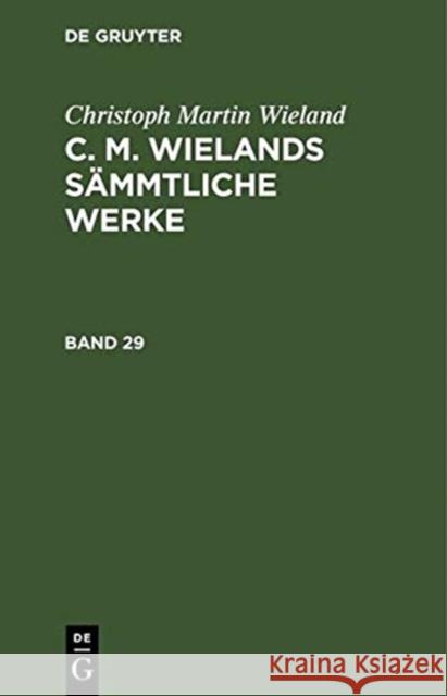 Christoph Martin Wieland: C. M. Wielands Sämmtliche Werke. Band 29/30 Wieland, Christoph Martin 9783111041636 De Gruyter