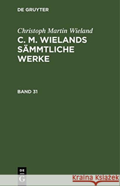 Christoph Martin Wieland: C. M. Wielands Sämmtliche Werke. Band 31/32 Wieland, Christoph Martin 9783111041650 De Gruyter