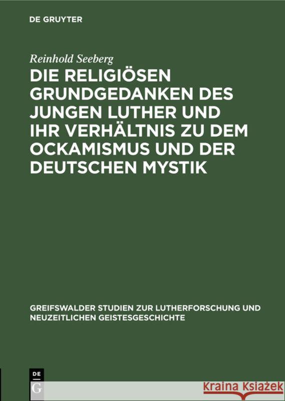 Die religiösen Grundgedanken des jungen Luther und ihr Verhältnis zu dem Ockamismus und der deutschen Mystik Reinhold Seeberg 9783111042015