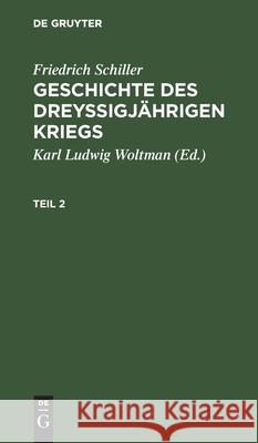 Friedrich Schiller: Geschichte Des Dreyßigjährigen Kriegs. Teil 2 Woltman, Karl Ludwig 9783111042459