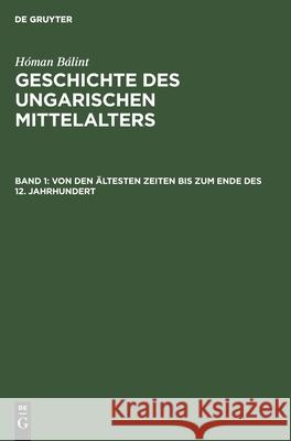 Von den ältesten Zeiten bis zum Ende des 12. Jahrhundert Bálint Hildegard [Übers ] Homan Roosz, Hóman Bálint, Konrad Schünemann, Hildegard Von Roosz, Lothar Saczek, Ungar Instit 9783111042930 De Gruyter