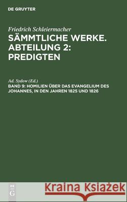 Homilien über das Evangelium des Johannes, in den Jahren 1825 und 1826 Friedrich Ad Schleiermacher Sydow, Ad Sydow 9783111043876 De Gruyter