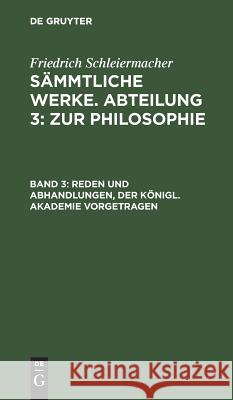 Reden und Abhandlungen, der Königl. Akademie vorgetragen Friedrich L Schleiermacher Jonas, L Jonas 9783111043883 De Gruyter