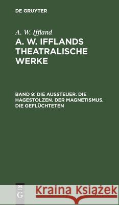 Die Aussteuer. Die Hagestolzen. Der Magnetismus. Die Geflüchteten August Wilhelm Iffland 9783111044323 De Gruyter