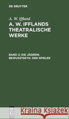 Die Jägerin. Bewußtseyn. Der Spieler August Wilhelm Iffland 9783111044330 De Gruyter