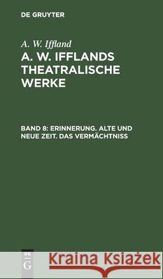 Erinnerung. Alte Und Neue Zeit. Das Vermächtniß August Wilhelm Iffland 9783111044354 De Gruyter