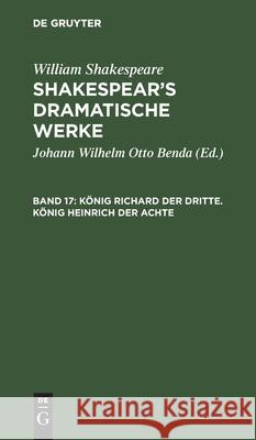 König Richard Der Dritte. König Heinrich Der Achte William Shakespeare, Johann Wilhelm Otto Benda, No Contributor 9783111044910