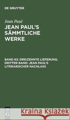 Jean Paul's Sämmtliche Werke, Band 63, Dreizehnte Lieferung. Dritter Band: Jean Paul's literarischer Nachlaß Jean Paul 9783111045085 De Gruyter