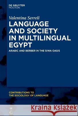 Language and Society in Multilingual Egypt: Arabic and Berber in the Siwa Oasis Valentina Serreli 9783111045122 Walter de Gruyter