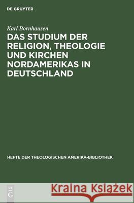 Das Studium der Religion, Theologie und Kirchen Nordamerikas in Deutschland Karl Bornhausen 9783111045412 De Gruyter