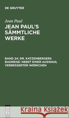 Jean Paul's Sämmtliche Werke, Band 24, Dr. Katzenbergers Badreise: nebst einer Auswahl verbesserter Werkchen Jean Paul 9783111045658 De Gruyter