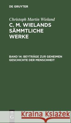 Beyträge zur geheimen Geschichte der Menschheit Christoph Martin Wieland 9783111045764 De Gruyter