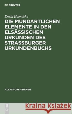 Die Mundartlichen Elemente in Den Elsässischen Urkunden Des Strassburger Urkundenbuchs Erwin Haendcke 9783111046327 Walter de Gruyter