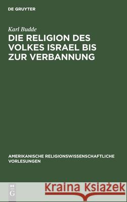 Die Religion des Volkes Israel bis zur Verbannung Karl Budde 9783111046709 De Gruyter