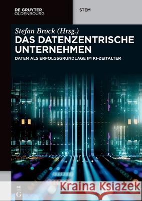 Das Datenzentrische Unternehmen: Daten ALS Erfolgsgrundlage Im Ki-Zeitalter Stefan Brock Hewlett Packard Enterprise 9783111047706 de Gruyter Oldenbourg