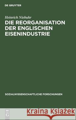 Die Reorganisation der englischen Eisenindustrie Heinrich Niebuhr 9783111047812 De Gruyter