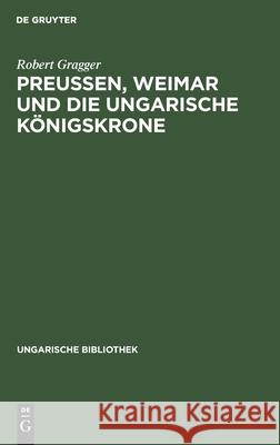 Preußen, Weimar und die ungarische Königskrone Robert Gragger 9783111048840 De Gruyter