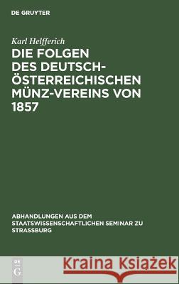 Die Folgen Des Deutsch-Österreichischen Münz-Vereins Von 1857: Ein Beitrag Zur Geld- Und Währungs-Theorie Helfferich, Karl 9783111050782