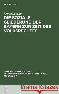 Die soziale Gliederung der Bayern zur Zeit des Volksrechtes Franz Gutmann 9783111050867