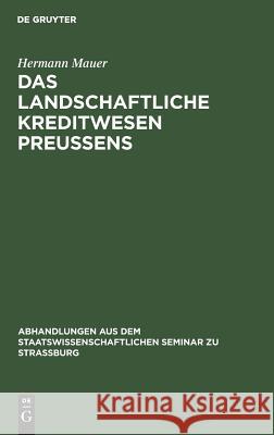 Das Landschaftliche Kreditwesen Preussens: Agrargeschichtlich Und Volkswirtschaftlich Betrachtet. Ein Beitrag Zur Geschichte Der Bodenkreditpolitik Des Preussischen Staates Hermann Mauer 9783111050874 De Gruyter