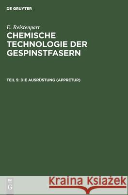 Die Ausrüstung (Appretur): Allgemeine Ausrüstung, Merzerisation, Seidenbeschwerung, Wasserdicht- Und Flammensichermachen, Appreturanalyse E Ristenpart 9783111051093 De Gruyter