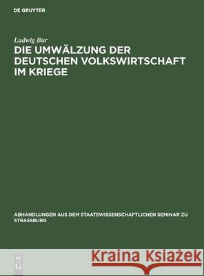 Die Umwälzung Der Deutschen Volkswirtschaft Im Kriege: Eine Kriegswirtschaftliche Studie Ludwig Bur 9783111051369 De Gruyter