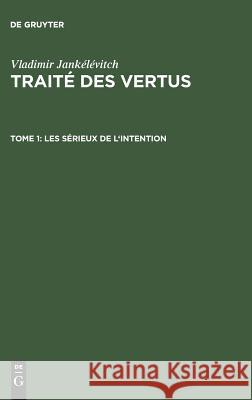 Traité des vertus, TOME 1, Les sérieux de l'intention Vladimir Jankélévitch 9783111051789 Walter de Gruyter