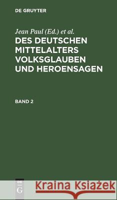 Des Deutschen Mittelalters Volksglauben und Heroensagen Jean Paul, Friedr Ludw Ferdin Von Dobeneck, No Contributor 9783111056050 De Gruyter