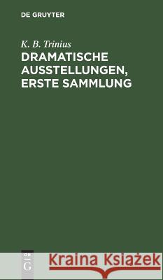 Dramatische Ausstellungen, erste Sammlung K B Trinius 9783111056364 De Gruyter